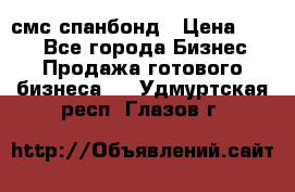 смс спанбонд › Цена ­ 100 - Все города Бизнес » Продажа готового бизнеса   . Удмуртская респ.,Глазов г.